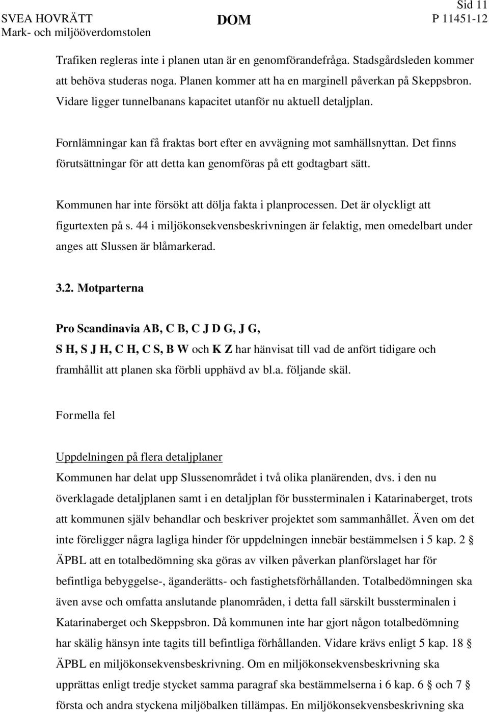 Det finns förutsättningar för att detta kan genomföras på ett godtagbart sätt. Kommunen har inte försökt att dölja fakta i planprocessen. Det är olyckligt att figurtexten på s.