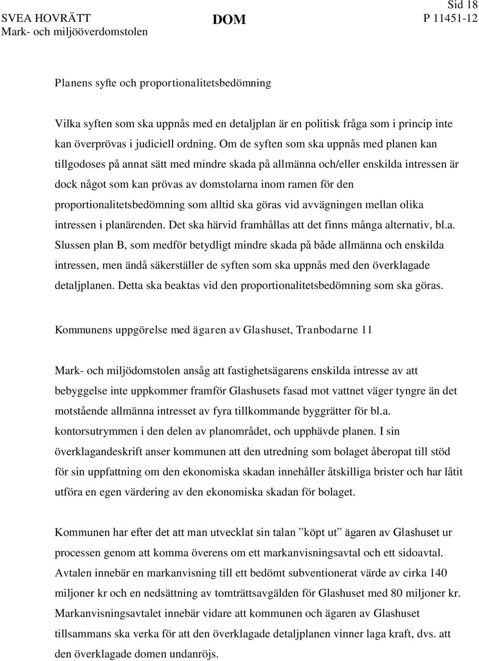 proportionalitetsbedömning som alltid ska göras vid avvägningen mellan olika intressen i planärenden. Det ska härvid framhållas att det finns många alternativ, bl.a. Slussen plan B, som medför betydligt mindre skada på både allmänna och enskilda intressen, men ändå säkerställer de syften som ska uppnås med den överklagade detaljplanen.