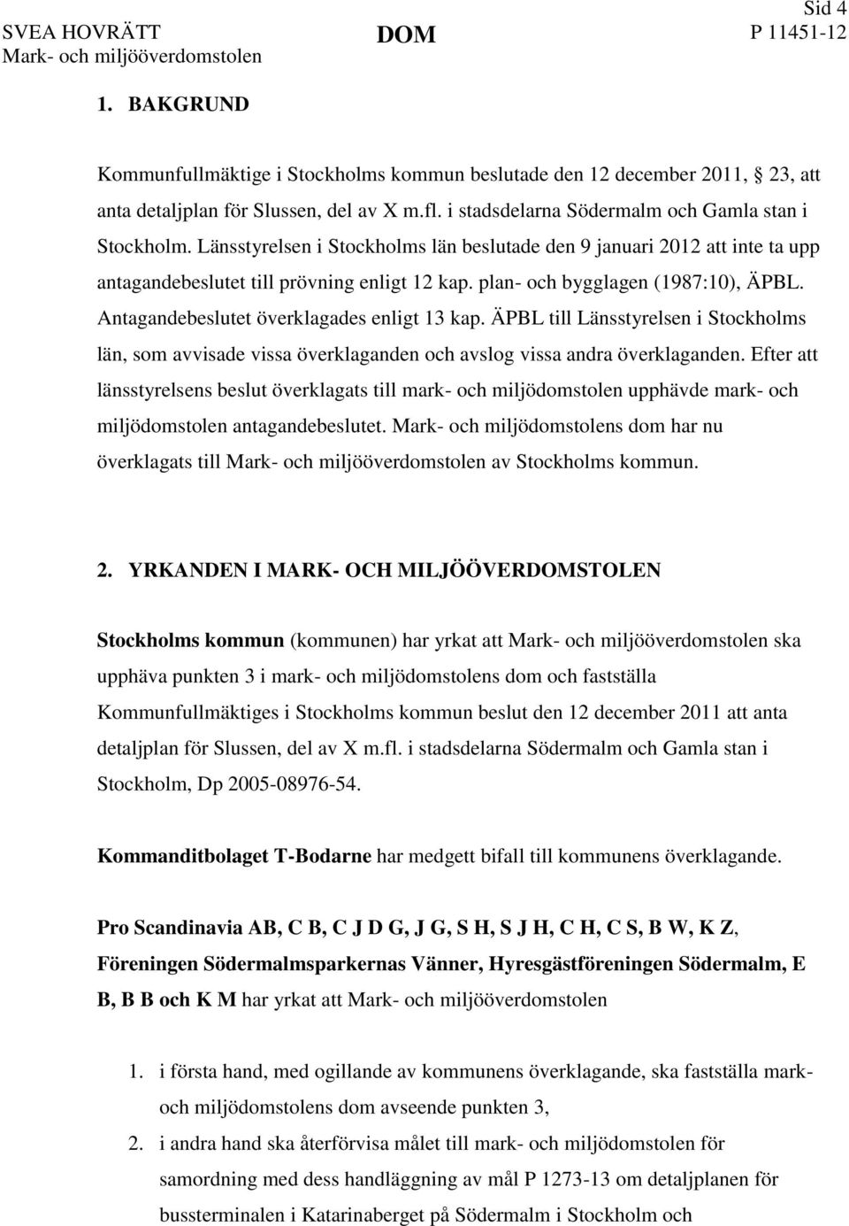 Antagandebeslutet överklagades enligt 13 kap. ÄPBL till Länsstyrelsen i Stockholms län, som avvisade vissa överklaganden och avslog vissa andra överklaganden.