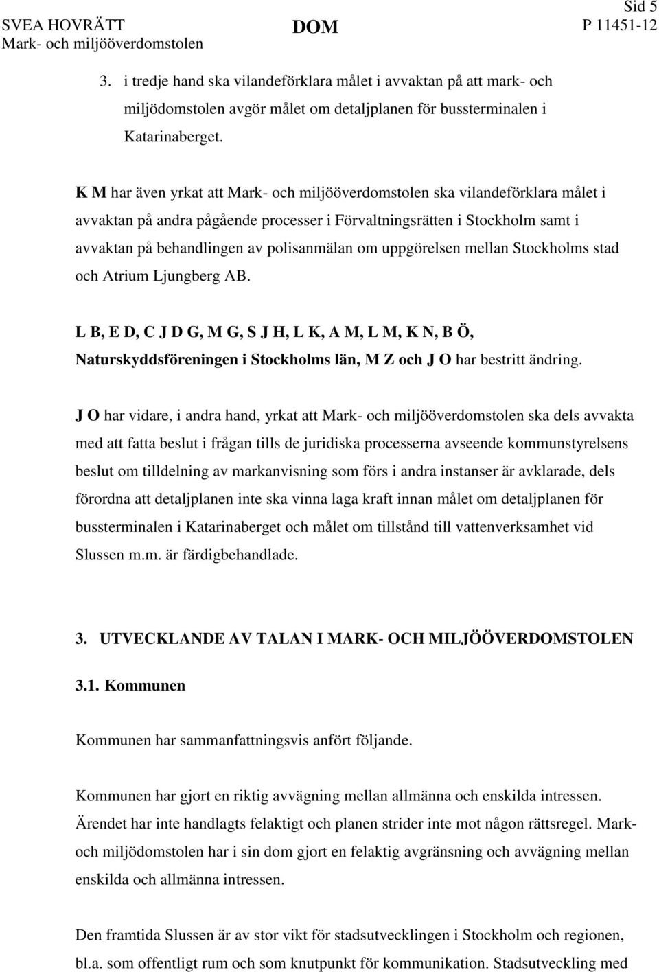 Stockholms stad och Atrium Ljungberg AB. L B, E D, C J D G, M G, S J H, L K, A M, L M, K N, B Ö, Naturskyddsföreningen i Stockholms län, M Z och J O har bestritt ändring.