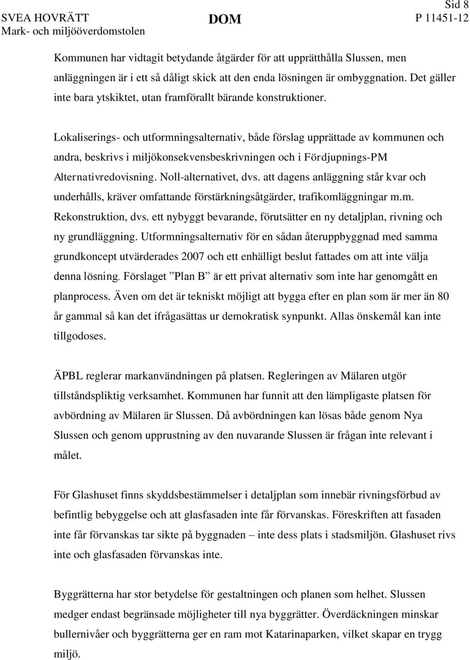 Lokaliserings- och utformningsalternativ, både förslag upprättade av kommunen och andra, beskrivs i miljökonsekvensbeskrivningen och i Fördjupnings-PM Alternativredovisning. Noll-alternativet, dvs.