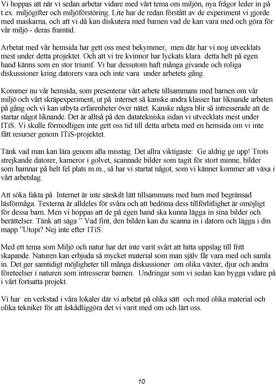 Arbetat med vår hemsida har gett oss mest bekymmer, men där har vi nog utvecklats mest under detta projektet. Och att vi tre kvinnor har lyckats klara detta helt på egen hand känns som en stor triumf.