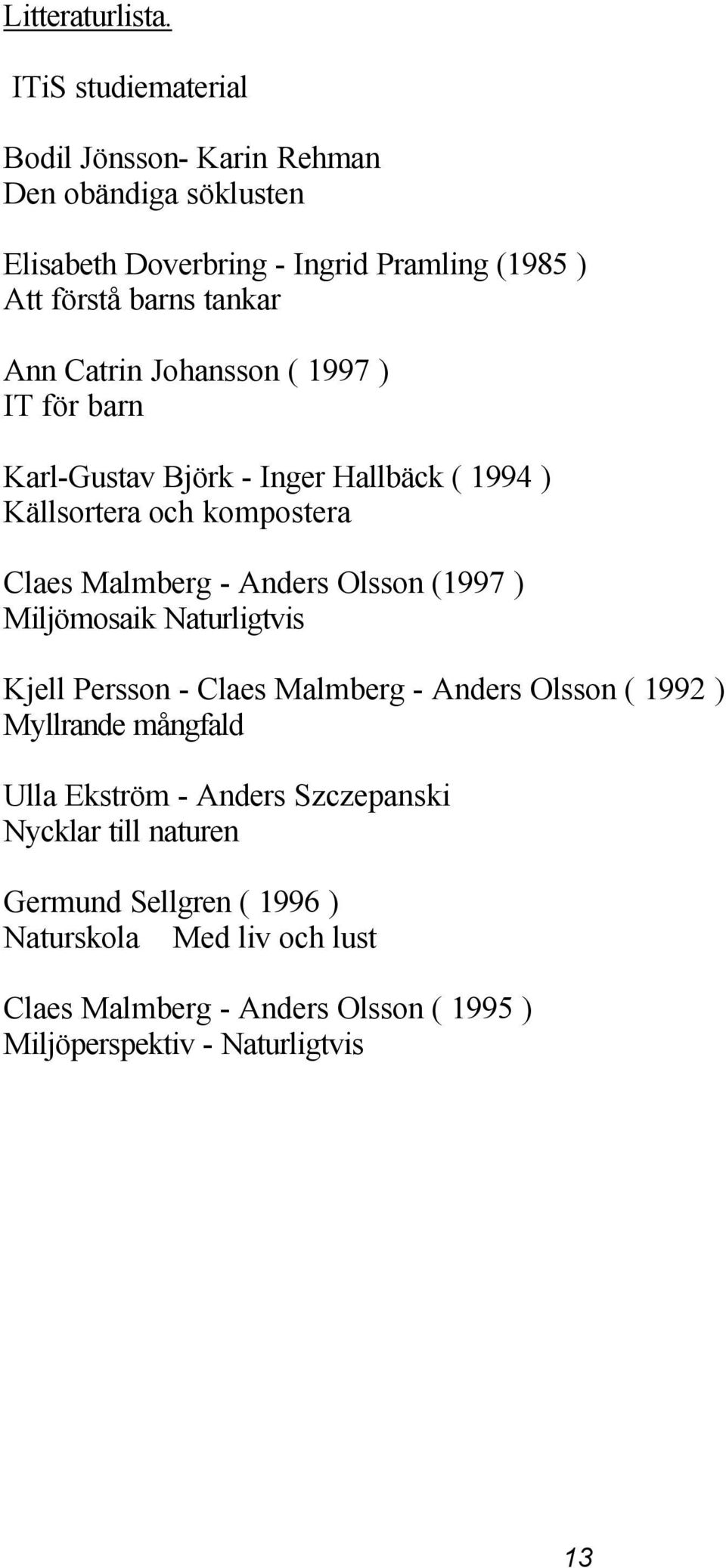 Catrin Johansson ( 1997 ) IT för barn Karl-Gustav Björk - Inger Hallbäck ( 1994 ) Källsortera och kompostera Claes Malmberg - Anders Olsson (1997 )