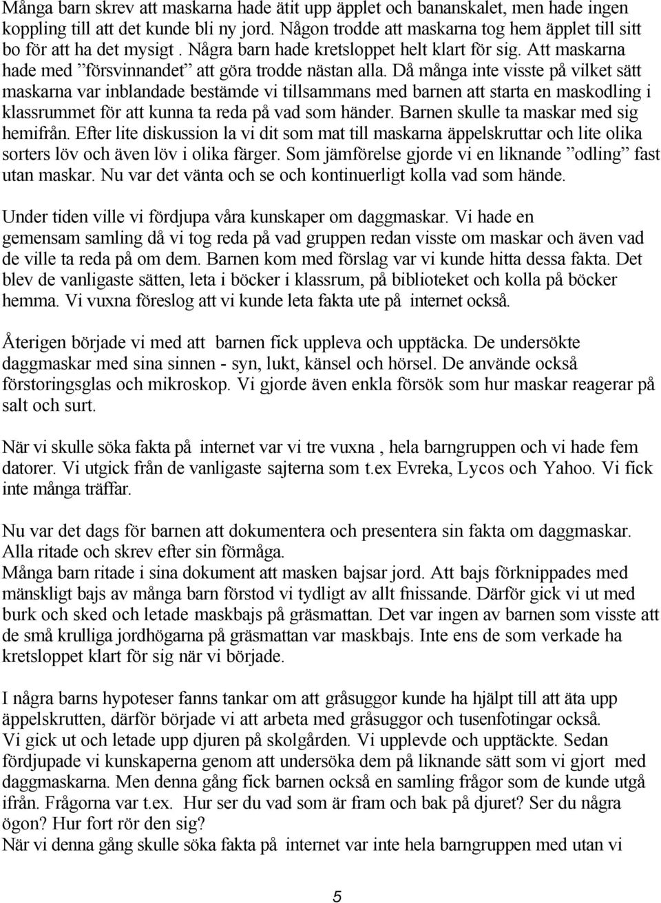 Då många inte visste på vilket sätt maskarna var inblandade bestämde vi tillsammans med barnen att starta en maskodling i klassrummet för att kunna ta reda på vad som händer.