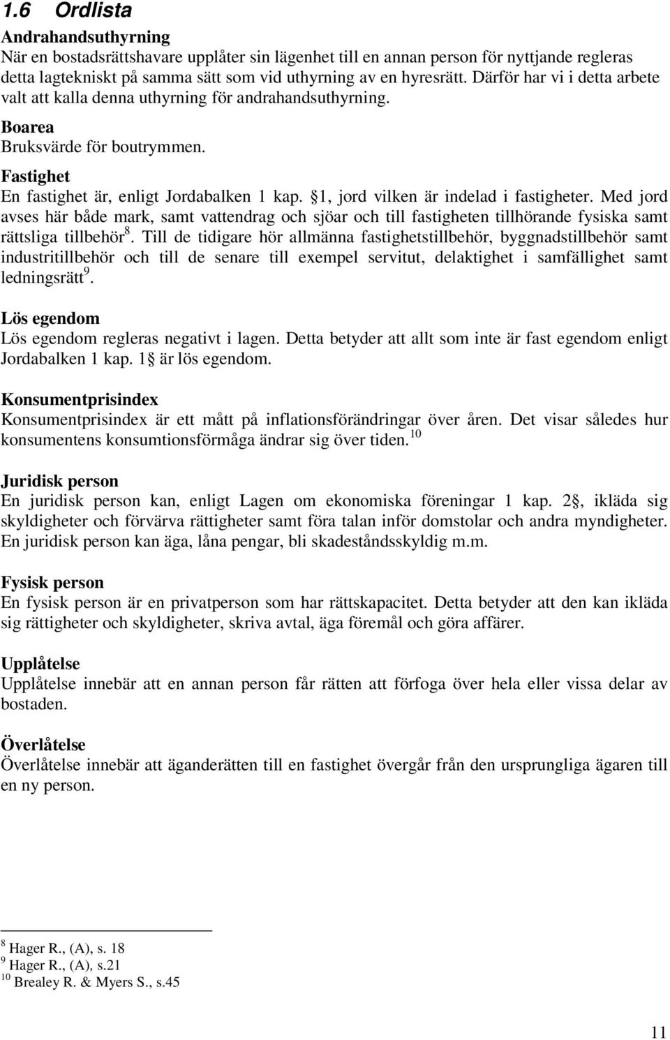 1, jord vilken är indelad i fastigheter. Med jord avses här både mark, samt vattendrag och sjöar och till fastigheten tillhörande fysiska samt rättsliga tillbehör 8.