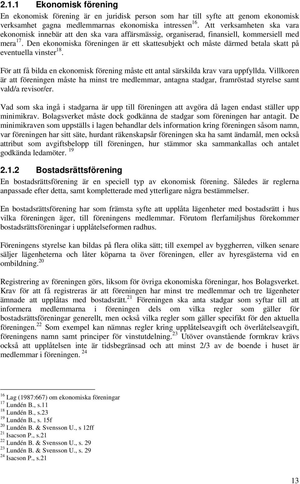 Den ekonomiska föreningen är ett skattesubjekt och måste därmed betala skatt på eventuella vinster 18. För att få bilda en ekonomisk förening måste ett antal särskilda krav vara uppfyllda.