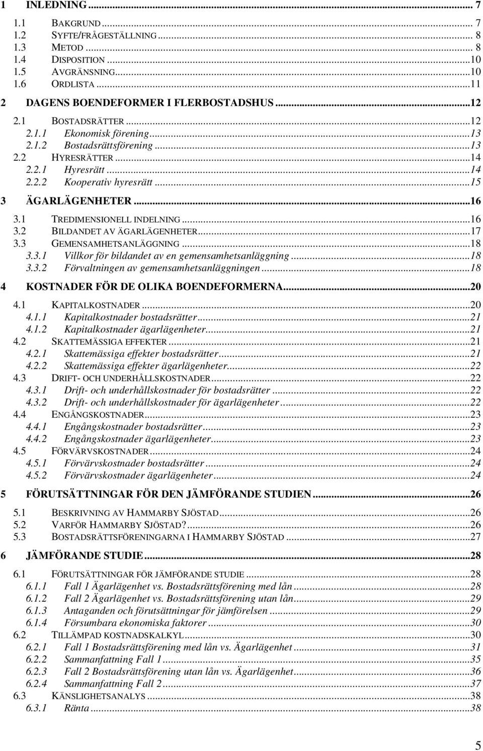 1 TREDIMENSIONELL INDELNING...16 3.2 BILDANDET AV ÄGARLÄGENHETER...17 3.3 GEMENSAMHETSANLÄGGNING...18 3.3.1 Villkor för bildandet av en gemensamhetsanläggning...18 3.3.2 Förvaltningen av gemensamhetsanläggningen.