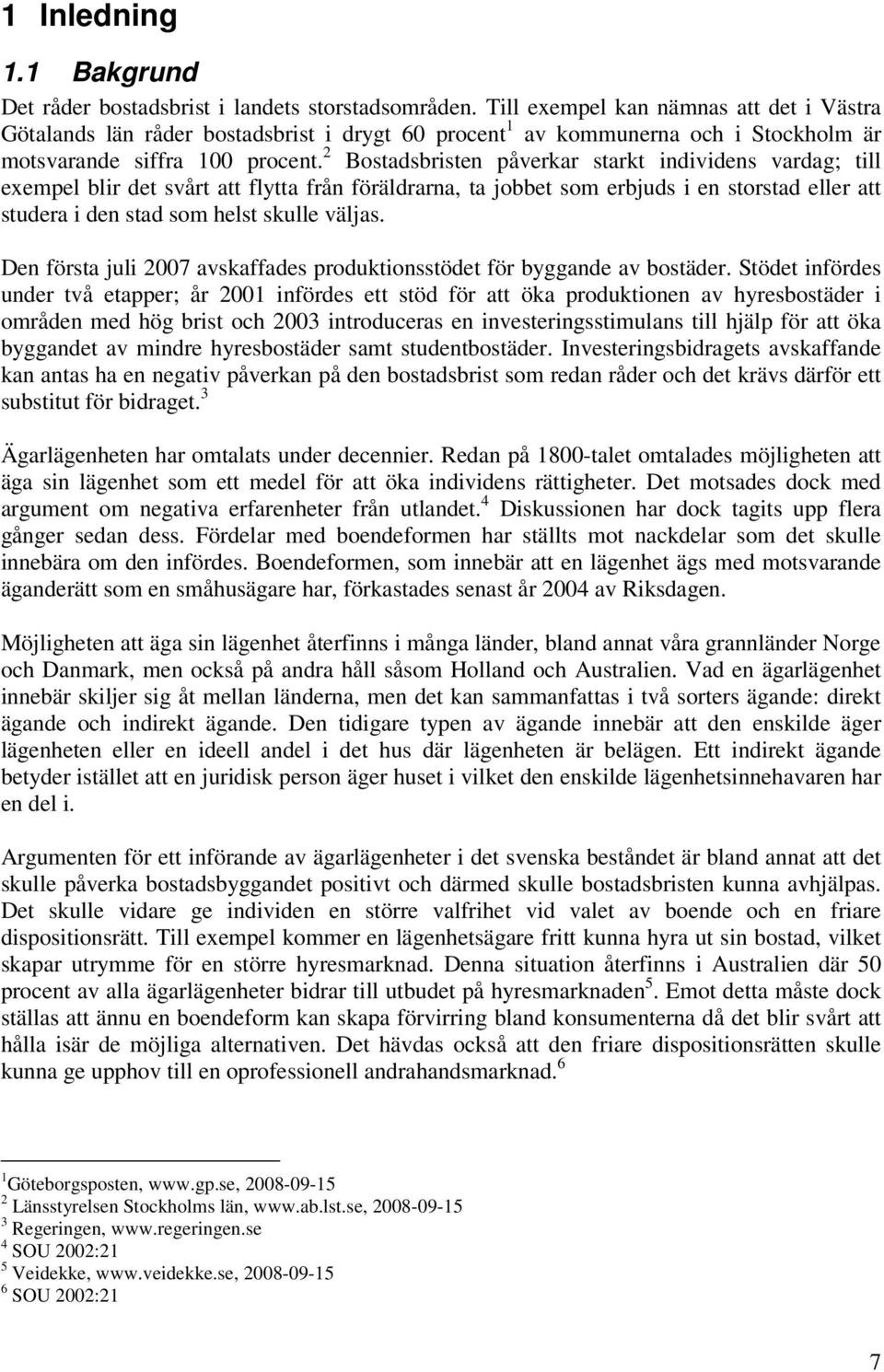 2 Bostadsbristen påverkar starkt individens vardag; till exempel blir det svårt att flytta från föräldrarna, ta jobbet som erbjuds i en storstad eller att studera i den stad som helst skulle väljas.