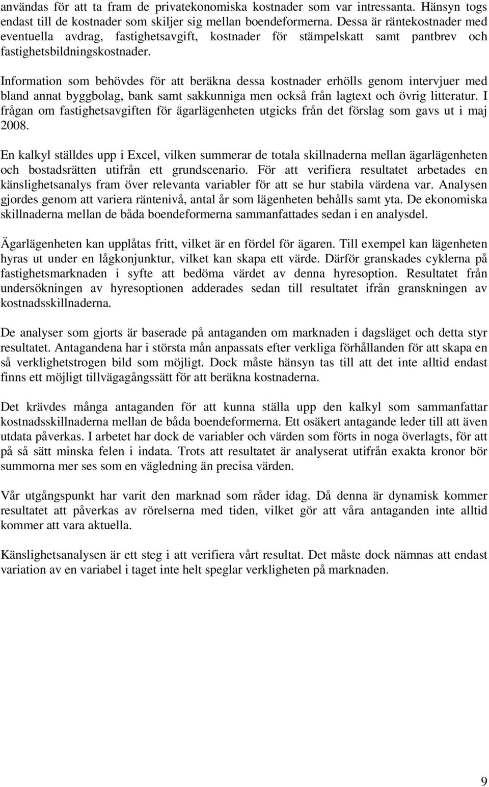 Information som behövdes för att beräkna dessa kostnader erhölls genom intervjuer med bland annat byggbolag, bank samt sakkunniga men också från lagtext och övrig litteratur.