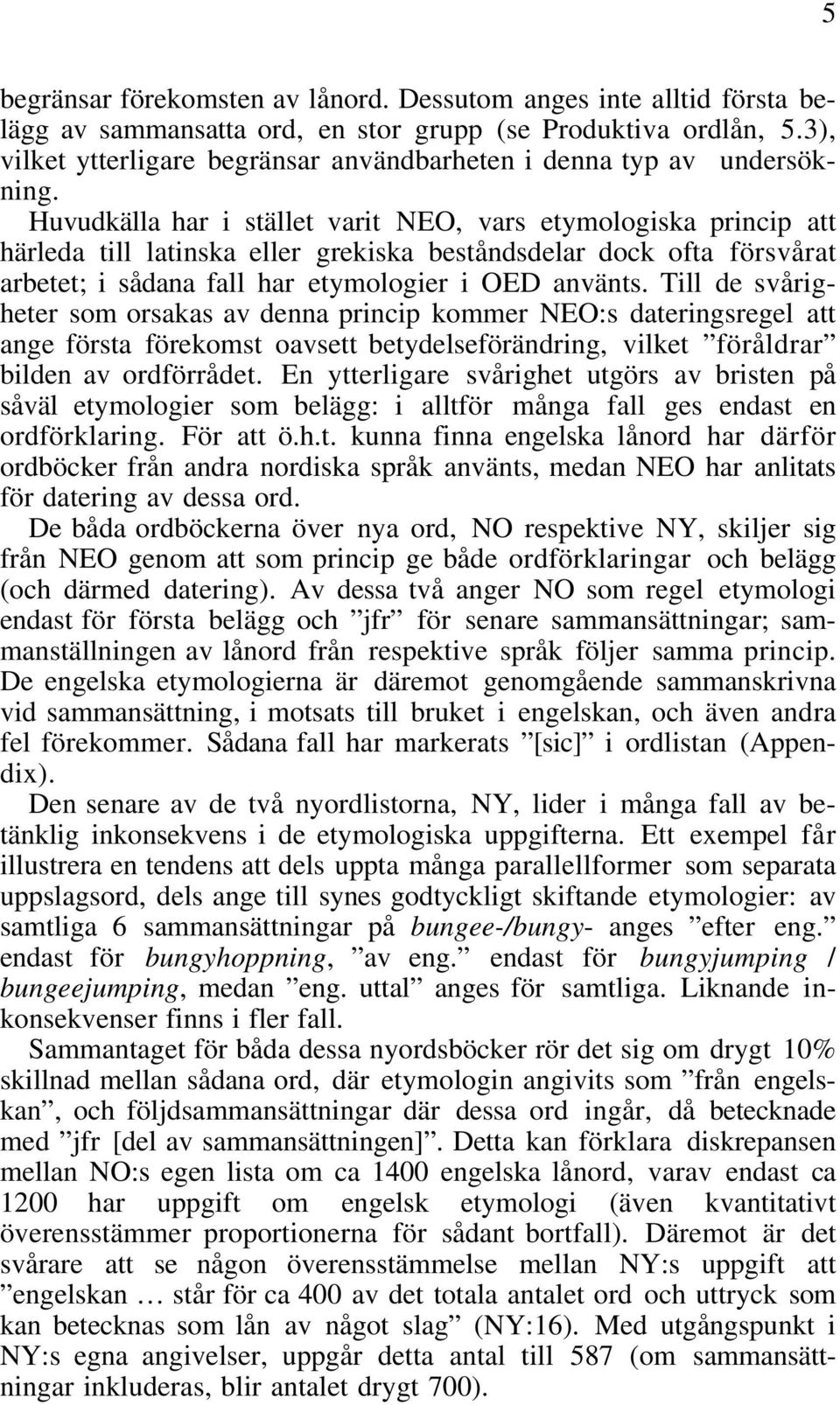 Huvudkälla har i stället varit NEO, vars etymologiska princip att härleda till latinska eller grekiska beståndsdelar dock ofta försvårat arbetet; i sådana fall har etymologier i OED använts.