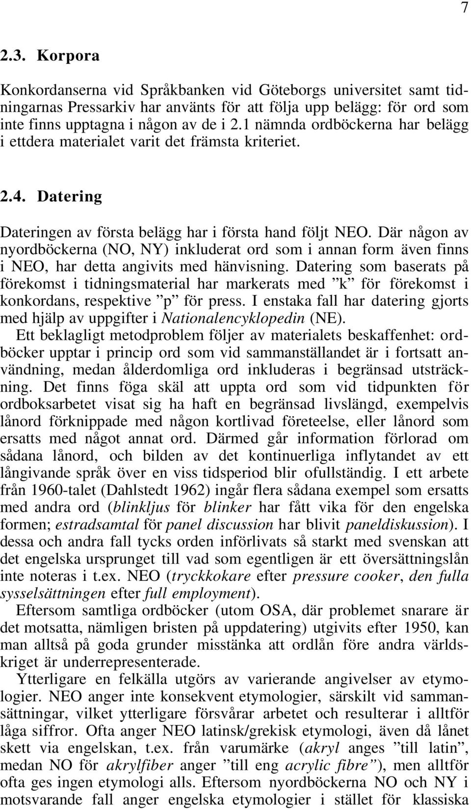 Där någon av nyordböckerna (NO, NY) inkluderat ord som i annan form även finns i NEO, har detta angivits med hänvisning.