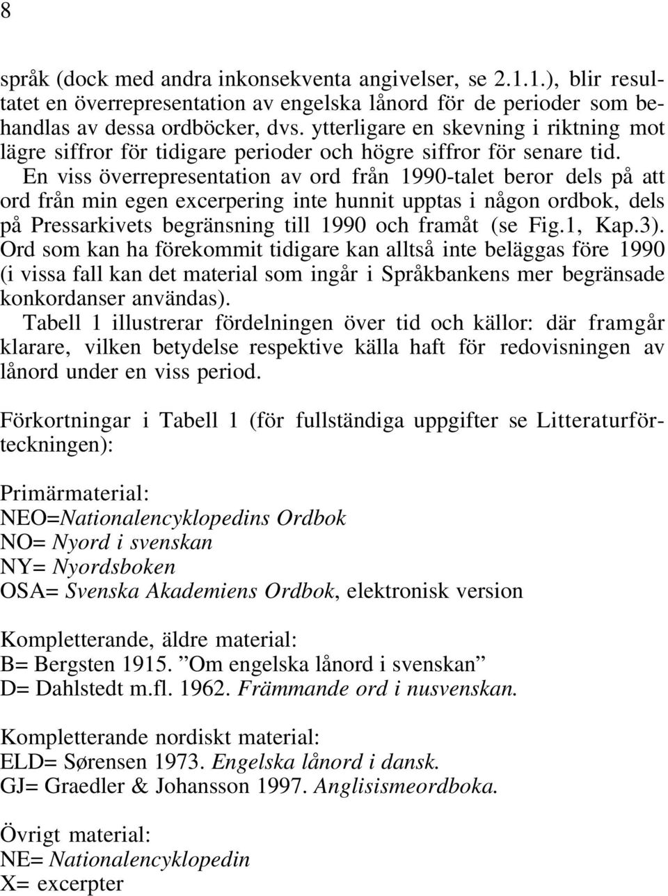 En viss överrepresentation av ord från 1990-talet beror dels på att ord från min egen excerpering inte hunnit upptas i någon ordbok, dels på Pressarkivets begränsning till 1990 och framåt (se Fig.