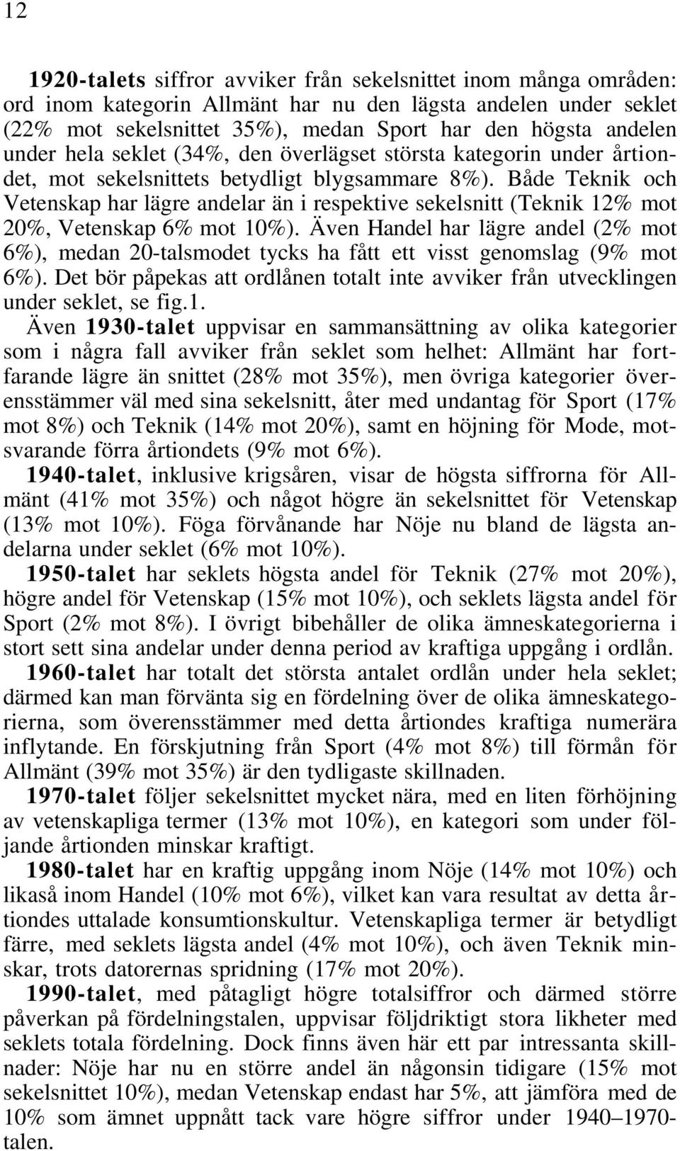 Både Teknik och Vetenskap har lägre andelar än i respektive sekelsnitt (Teknik 12% mot 20%, Vetenskap 6% mot 10%).