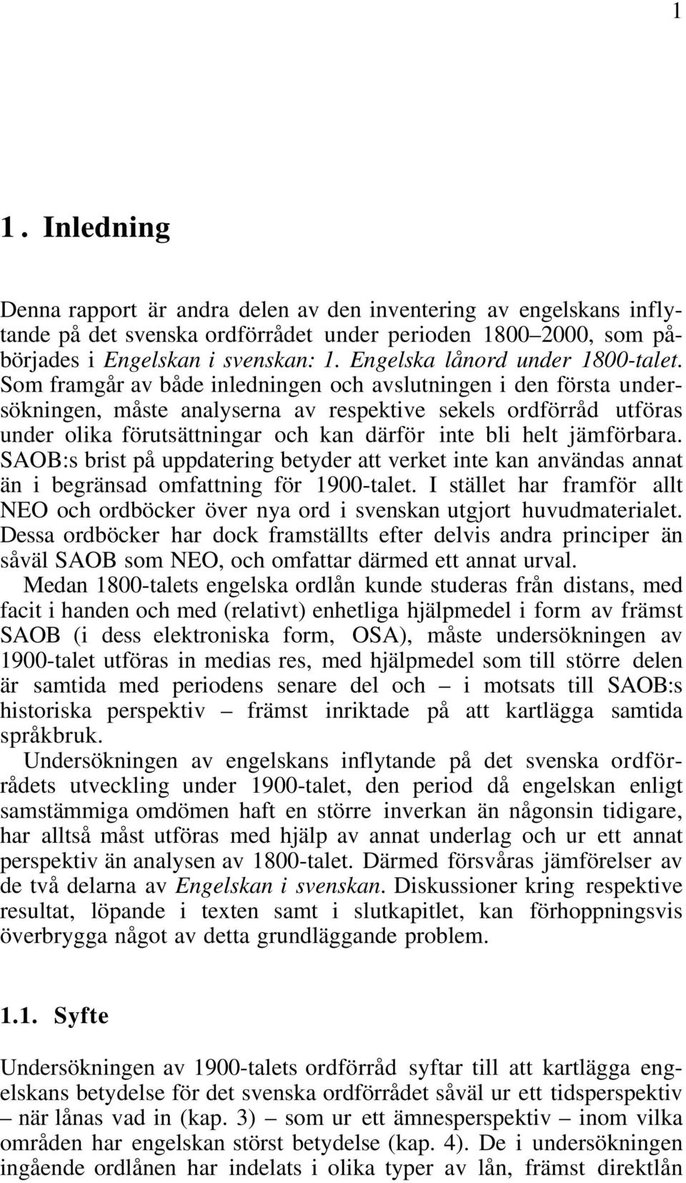 Som framgår av både inledningen och avslutningen i den första undersökningen, måste analyserna av respektive sekels ordförråd utföras under olika förutsättningar och kan därför inte bli helt