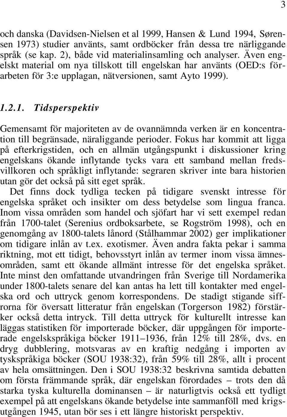 99). 1.2.1. Tidsperspektiv Gemensamt för majoriteten av de ovannämnda verken är en koncentration till begränsade, näraliggande perioder.