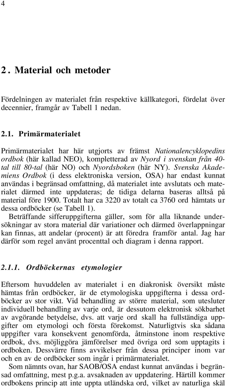 Primärmaterialet Primärmaterialet har här utgjorts av främst Nationalencyklopedins ordbok (här kallad NEO), kompletterad av Nyord i svenskan från 40- tal till 80-tal (här NO) och Nyordsboken (här NY).