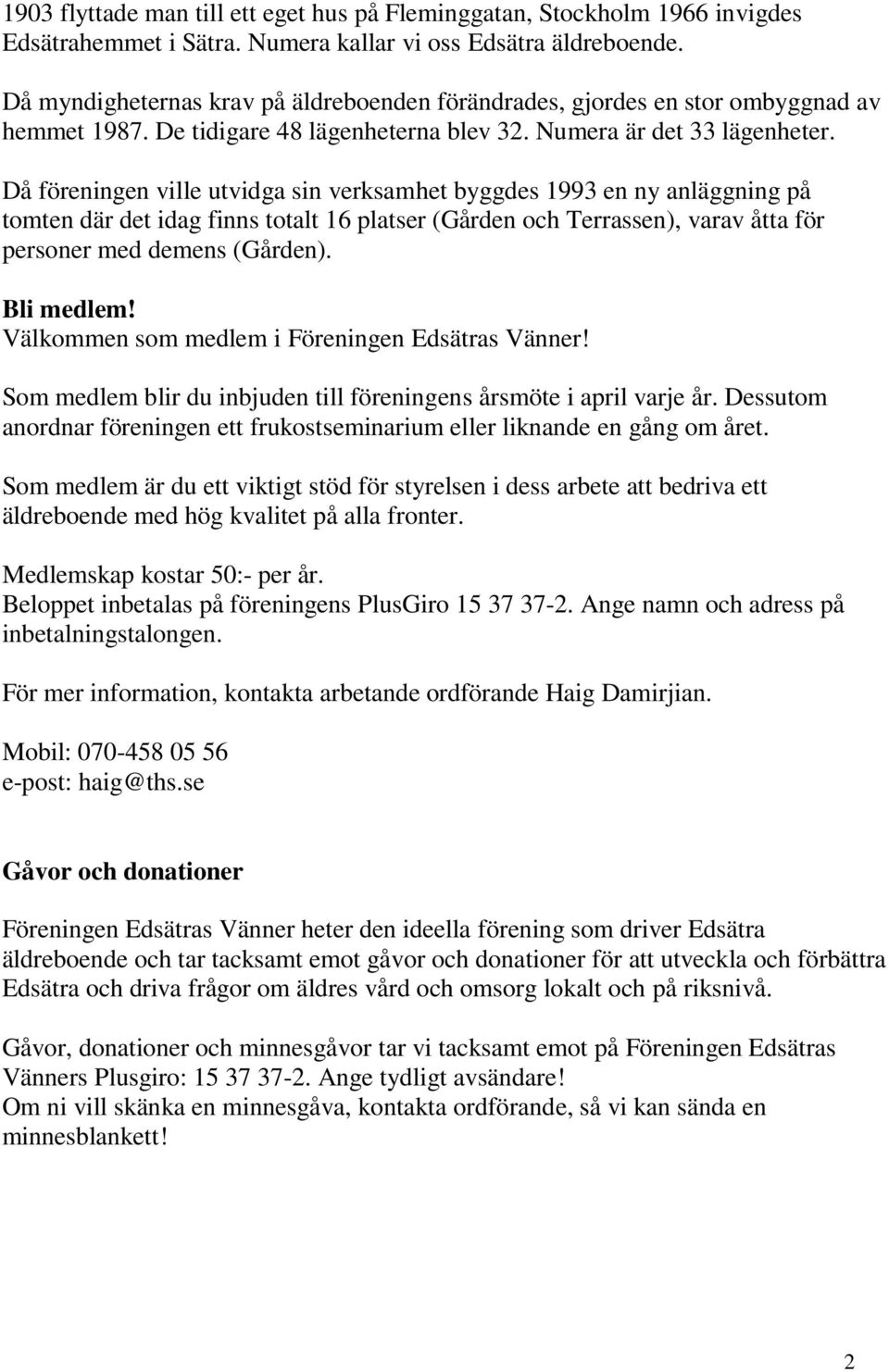 Då föreningen ville utvidga sin verksamhet byggdes 1993 en ny anläggning på tomten där det idag finns totalt 16 platser (Gården och Terrassen), varav åtta för personer med demens (Gården). Bli medlem!