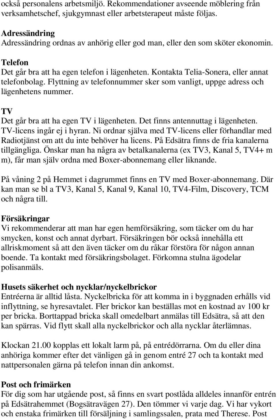 Flyttning av telefonnummer sker som vanligt, uppge adress och lägenhetens nummer. TV Det går bra att ha egen TV i lägenheten. Det finns antennuttag i lägenheten. TV-licens ingår ej i hyran.