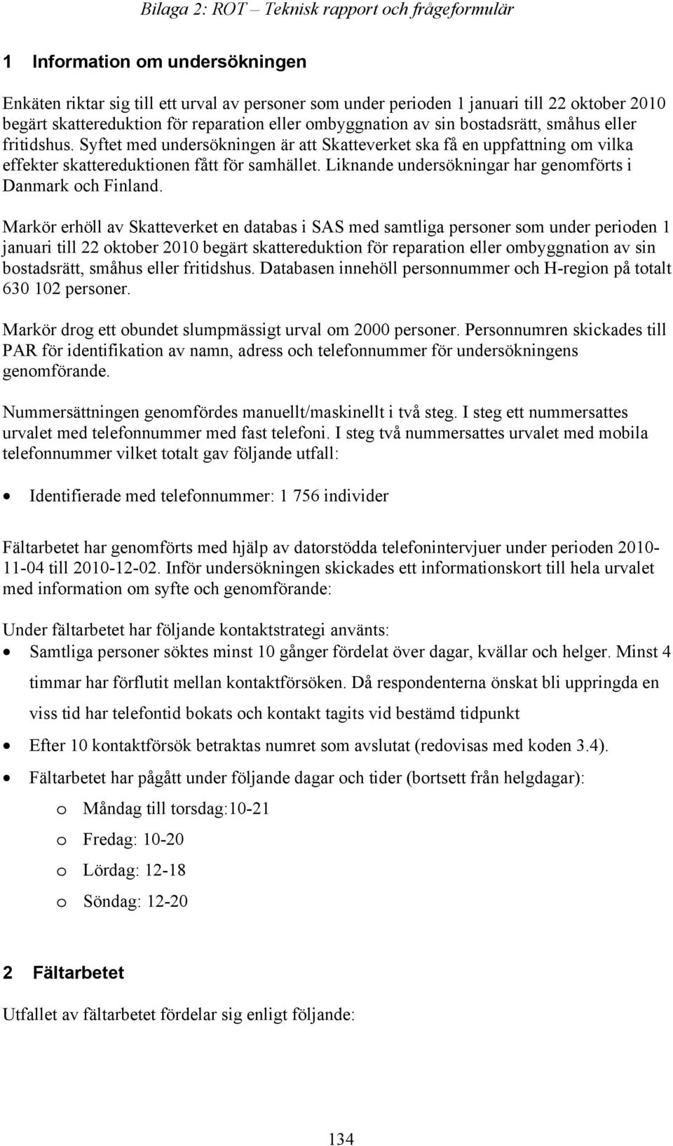 Syftet med undersökningen är att Skatteverket ska få en uppfattning om vilka effekter skattereduktionen fått för samhället. Liknande undersökningar har genomförts i Danmark och Finland.