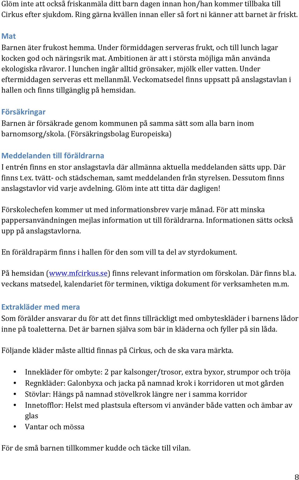 I lunchen ingår alltid grönsaker, mjölk eller vatten. Under eftermiddagen serveras ett mellanmål. Veckomatsedel finns uppsatt på anslagstavlan i hallen och finns tillgänglig på hemsidan.