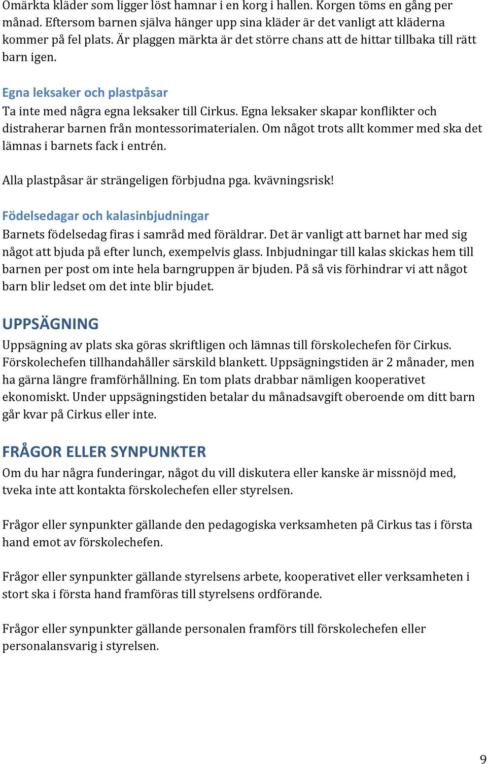 Egna leksaker skapar konflikter och distraherar barnen från montessorimaterialen. Om något trots allt kommer med ska det lämnas i barnets fack i entrén. Alla plastpåsar är strängeligen förbjudna pga.