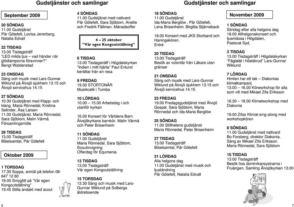 Maria Rönnedal, Kristina Selinder, Åsa Larsen. Maria Rönnedal, Sara Sjöblom, Malin Värmå Församlingsmöte 29 TISDAG Bibelsamtal, Pär Götefelt 1 TORSDAG 17.30 Soppa, anmäl på telefon 08-647 12 60 19.