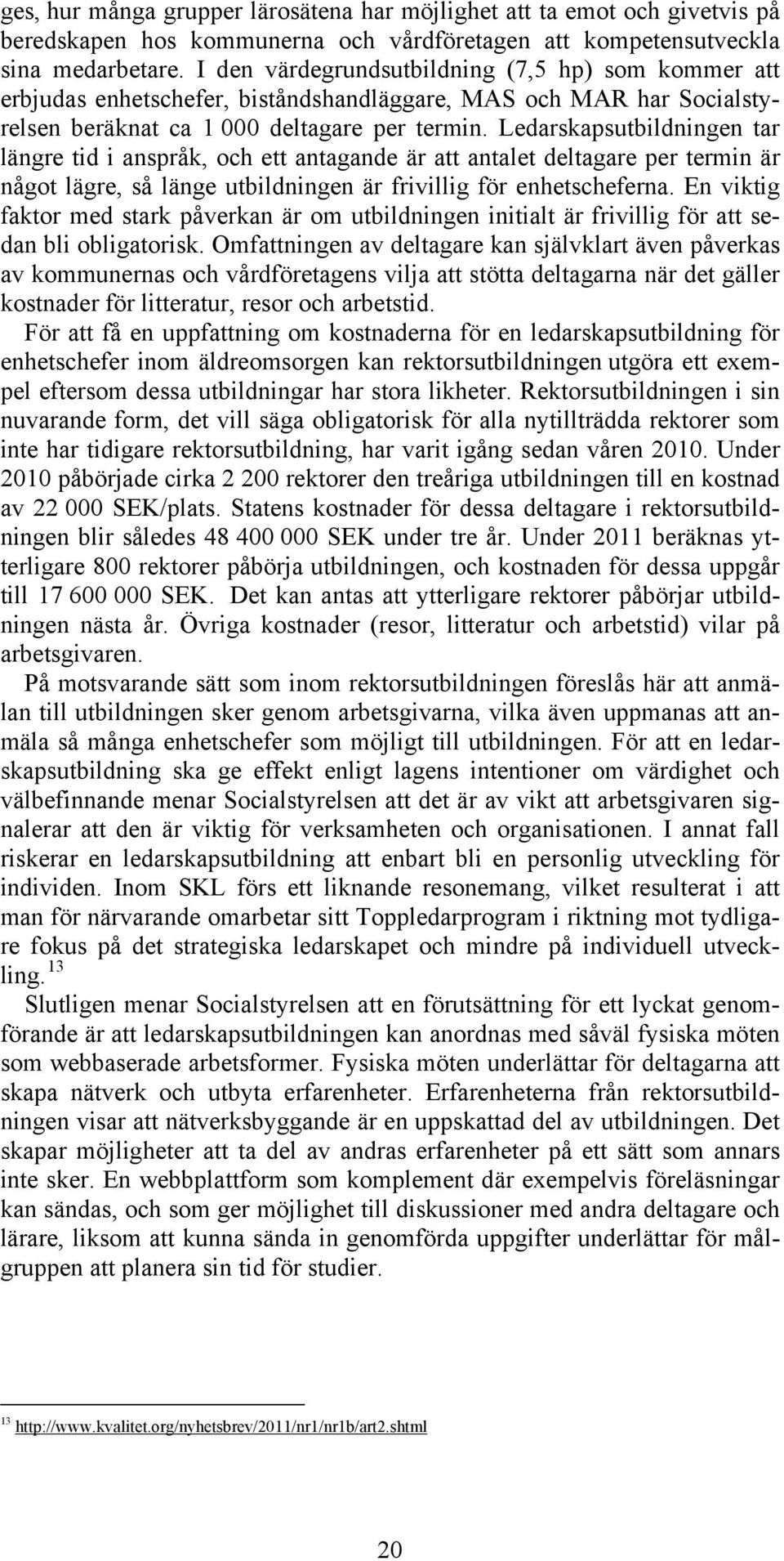 Ledarskapsutbildningen tar längre tid i anspråk, och ett antagande är att antalet deltagare per termin är något lägre, så länge utbildningen är frivillig för enhetscheferna.