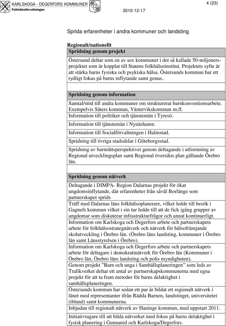 . Spridning genom information Samtal/stöd till andra kommuner om strukturerat barnkonventionsarbete. Exempelvis Säters kommun, Västervikskommun m.fl.