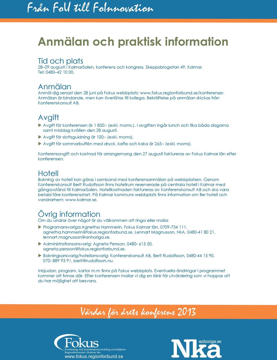 Bekräftelse på anmälan skickas från Konferenskonsult AB. Avgift u Avgift för konferensen är 1 850:- (exkl. moms.). I avgiften ingår lunch och fika båda dagarna samt middag kvällen den 28 augusti.