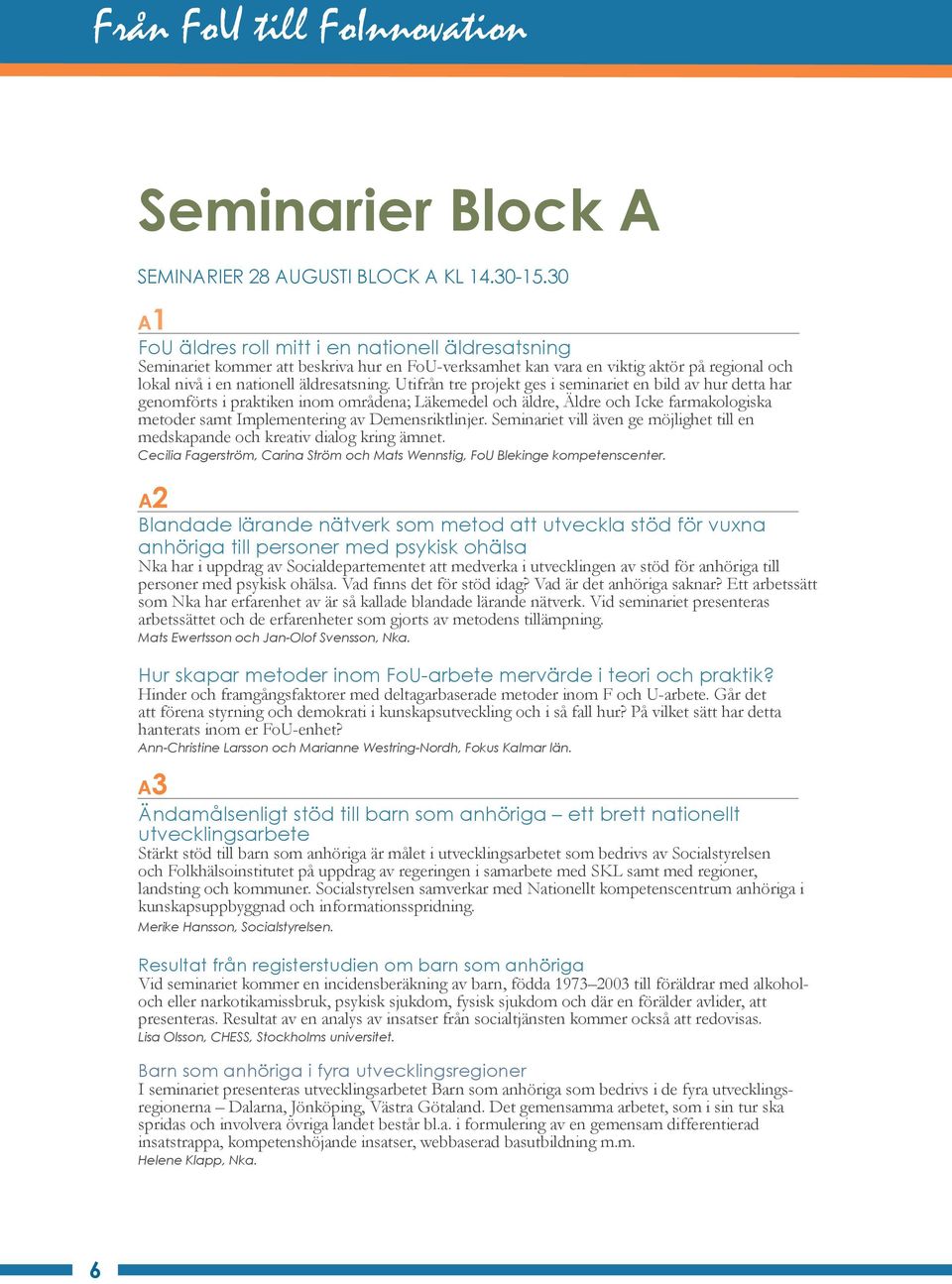 Utifrån tre projekt ges i seminariet en bild av hur detta har genomförts i praktiken inom områdena; Läkemedel och äldre, Äldre och Icke farmakologiska metoder samt Implementering av Demensriktlinjer.