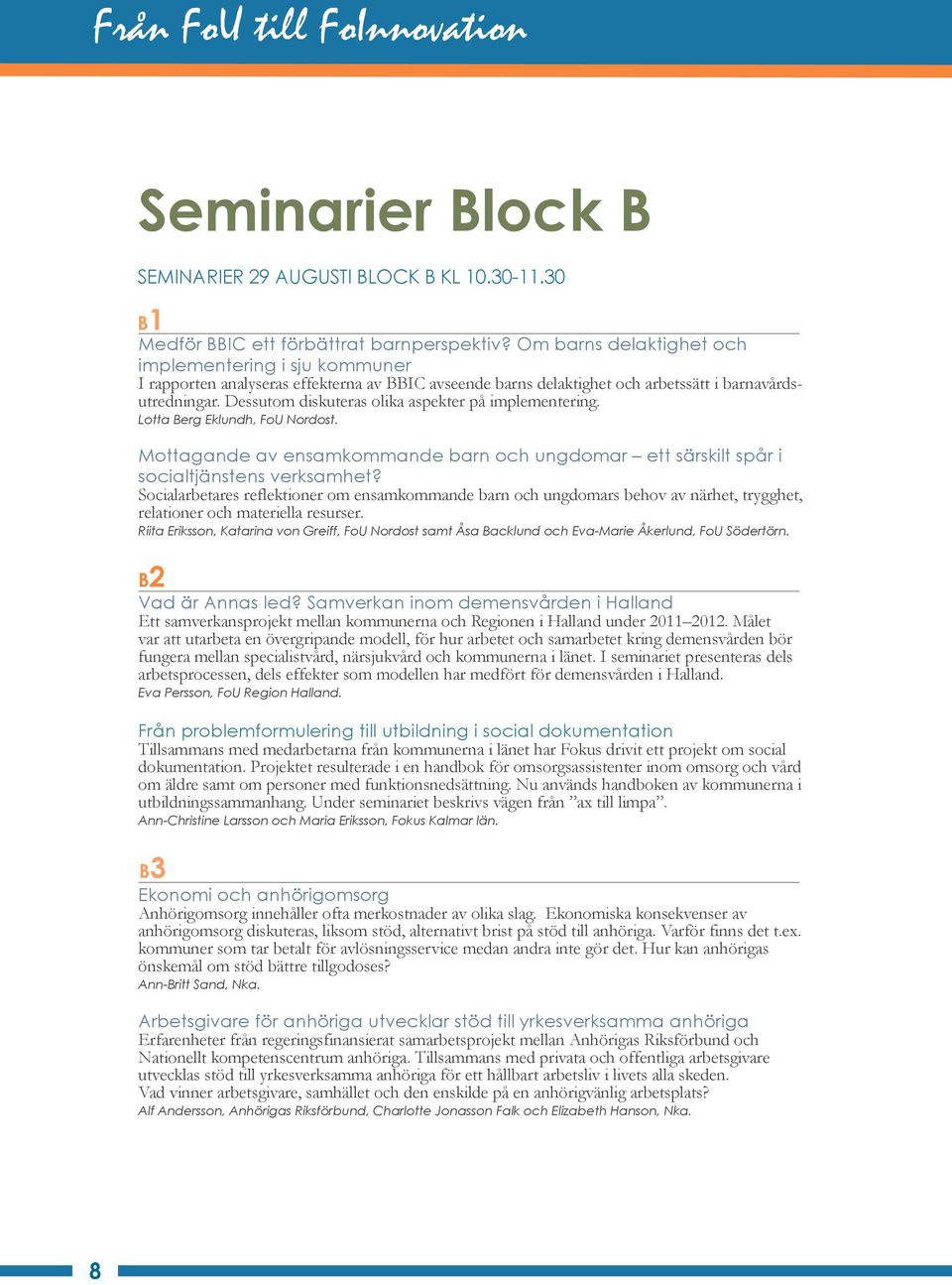 Dessutom diskuteras olika aspekter på implementering. Lotta Berg Eklundh, FoU Nordost. Mottagande av ensamkommande barn och ungdomar ett särskilt spår i socialtjänstens verksamhet?