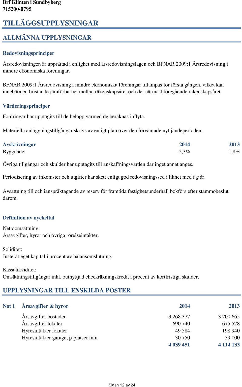 Värderingsprinciper Fordringar har upptagits till de belopp varmed de beräknas inflyta. Materiella anläggningstillgångar skrivs av enligt plan över den förväntade nyttjandeperioden.