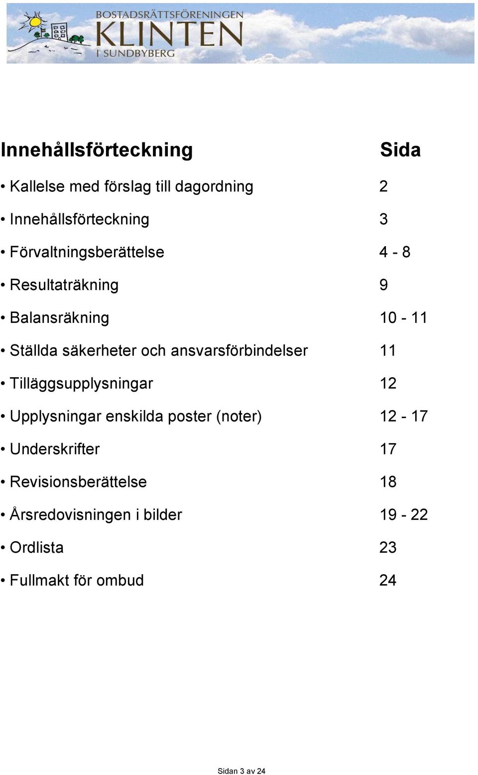 ansvarsförbindelser 11 Tilläggsupplysningar 12 Upplysningar enskilda poster (noter) 12-17