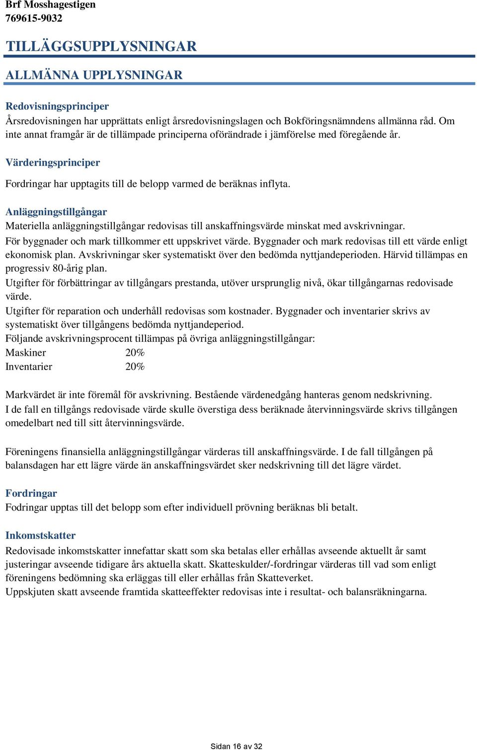 Anläggningstillgångar Materiella anläggningstillgångar redovisas till anskaffningsvärde minskat med avskrivningar. För byggnader och mark tillkommer ett uppskrivet värde.