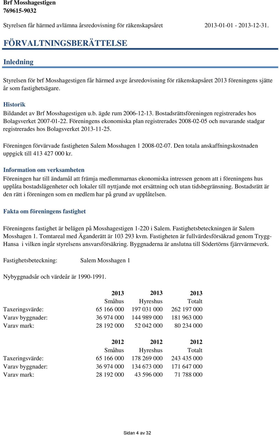 Historik Bildandet av Brf Mosshagestigen u.b. ägde rum 2006-12-13. Bostadsrättsföreningen registrerades hos Bolagsverket 2007-01-22.