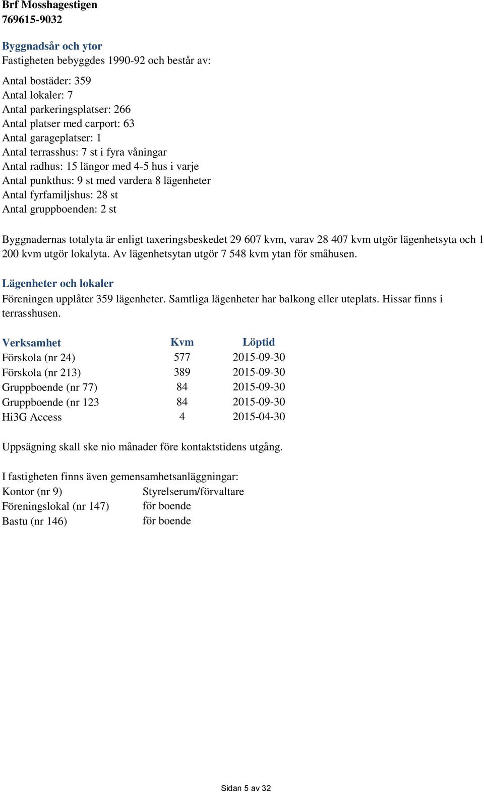 enligt taxeringsbeskedet 29 607 kvm, varav 28 407 kvm utgör lägenhetsyta och 1 200 kvm utgör lokalyta. Av lägenhetsytan utgör 7 548 kvm ytan för småhusen.