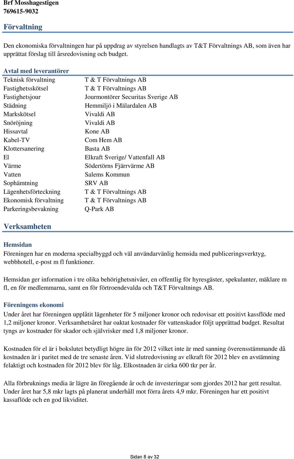 Ekonomisk förvaltning Parkeringsbevakning T & T Förvaltnings AB T & T Förvaltnings AB Jourmontörer Securitas Sverige AB Hemmiljö i Mälardalen AB Vivaldi AB Vivaldi AB Kone AB Com Hem AB Basta AB