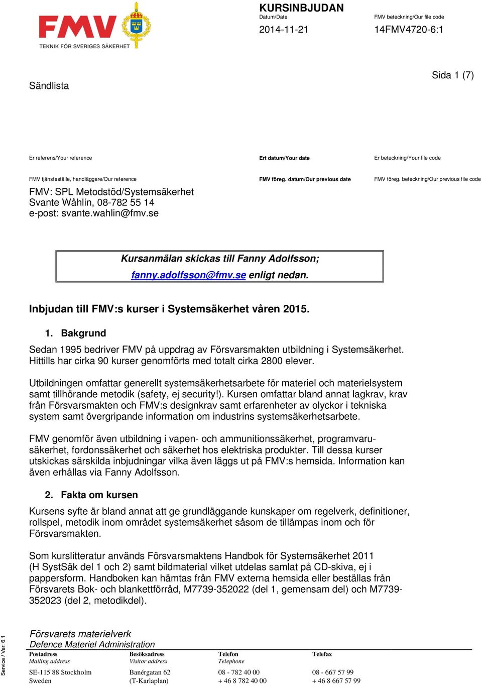se Kursanmälan skickas till Fanny Adolfsson; fanny.adolfsson@fmv.se enligt nedan. Inbjudan till FMV:s kurser i Systemsäkerhet våren 2015. 1.