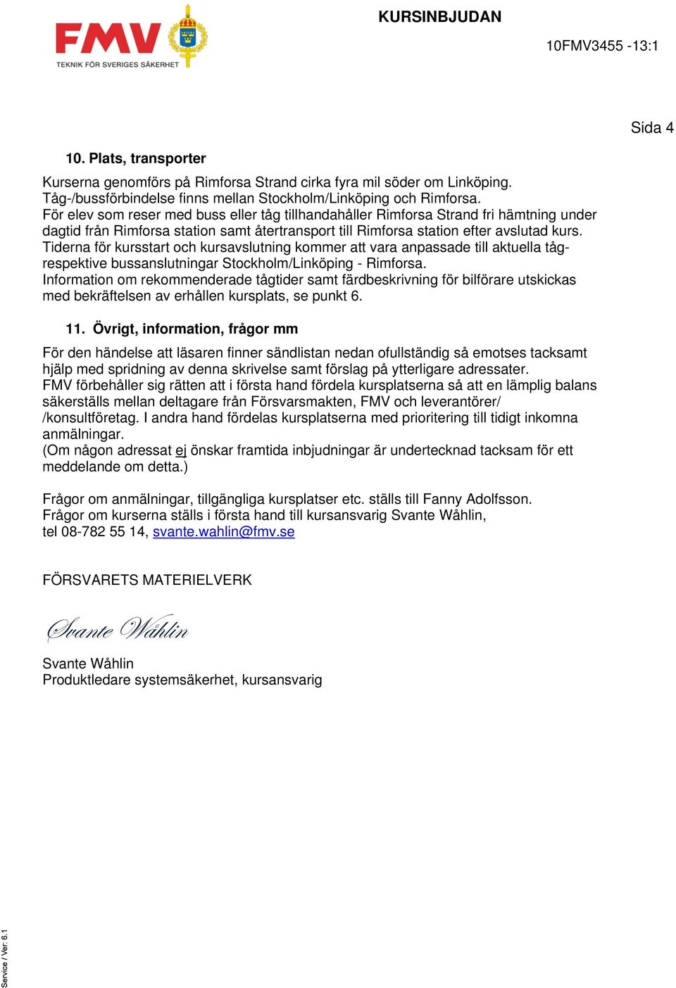 Tiderna för kursstart och kursavslutning kommer att vara anpassade till aktuella tågrespektive bussanslutningar Stockholm/Linköping - Rimforsa.