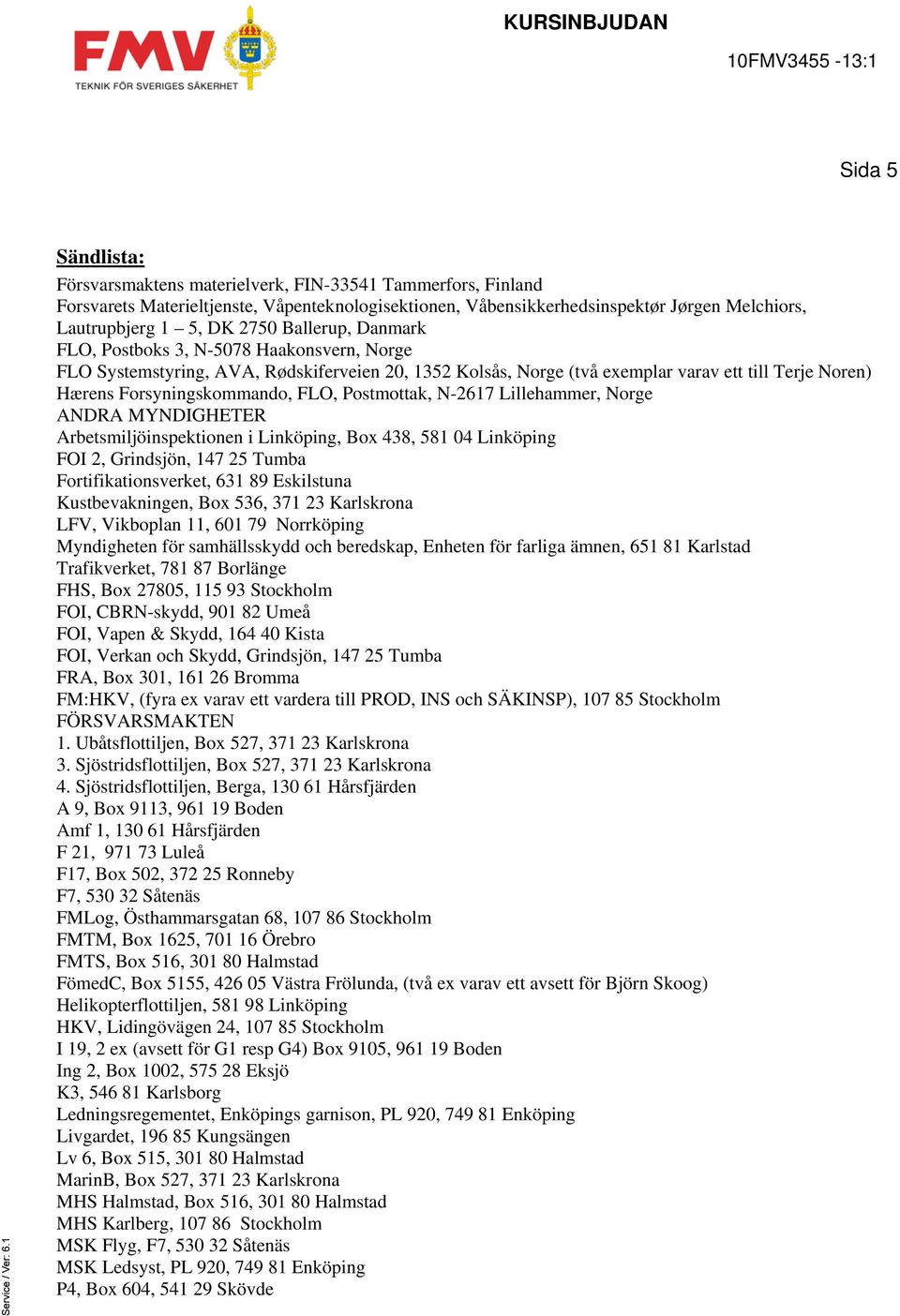 Postmottak, N-2617 Lillehammer, Norge ANDRA MYNDIGHETER Arbetsmiljöinspektionen i Linköping, Box 438, 581 04 Linköping FOI 2, Grindsjön, 147 25 Tumba Fortifikationsverket, 631 89 Eskilstuna