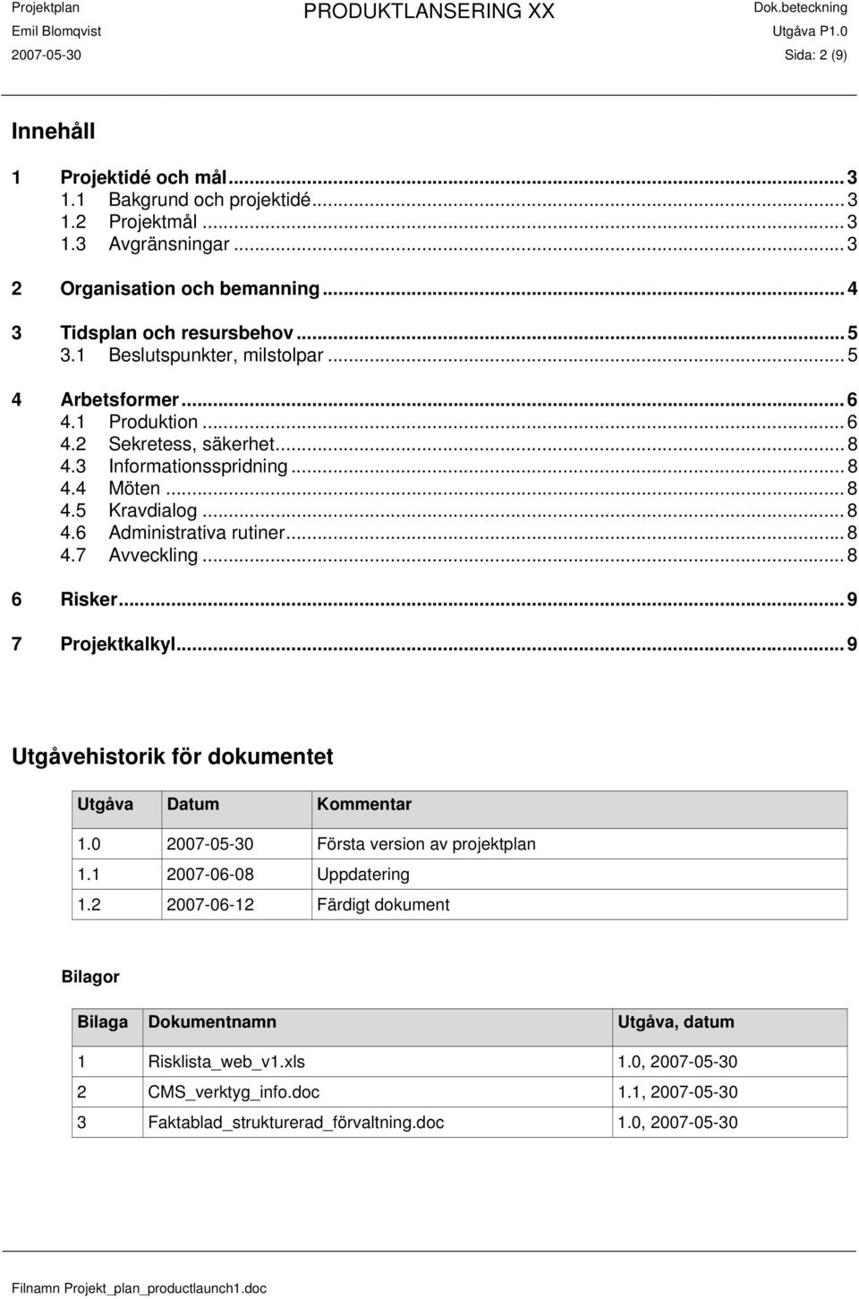 .. 8 4.7 Avveckling... 8 6 Risker... 9 7 Projektkalkyl... 9 Utgåvehistorik för dokumentet Utgåva Datum Kommentar 1.0 2007-05-30 Första version av projektplan 1.1 2007-06-08 Uppdatering 1.