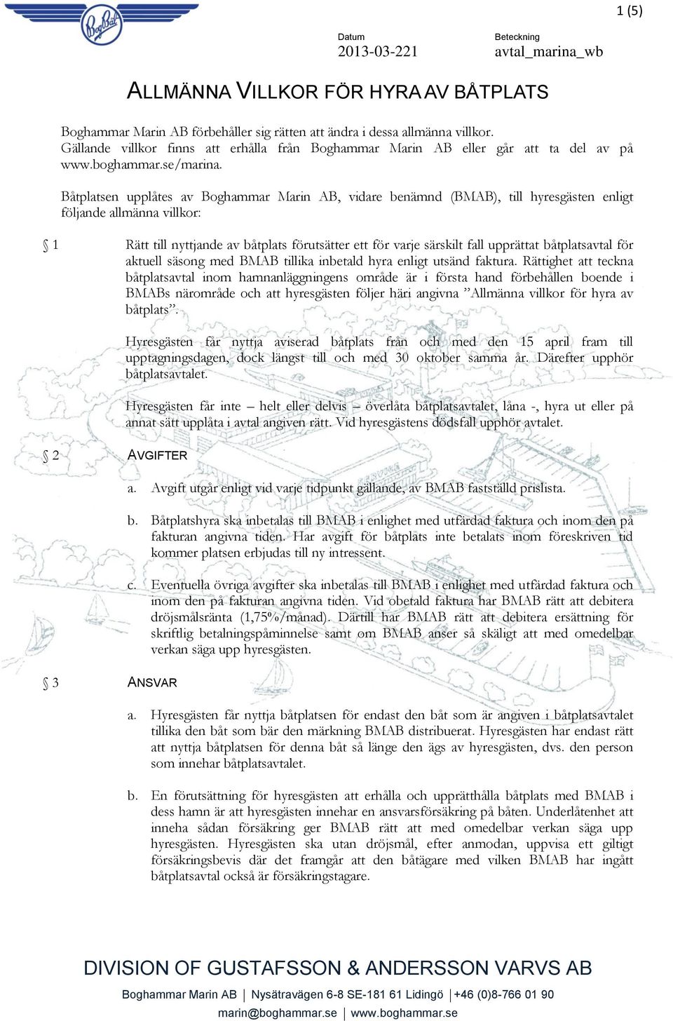 Båtplatsen upplåtes av Boghammar Marin AB, vidare benämnd (BMAB), till hyresgästen enligt följande allmänna villkor: 1 Rätt till nyttjande av båtplats förutsätter ett för varje särskilt fall