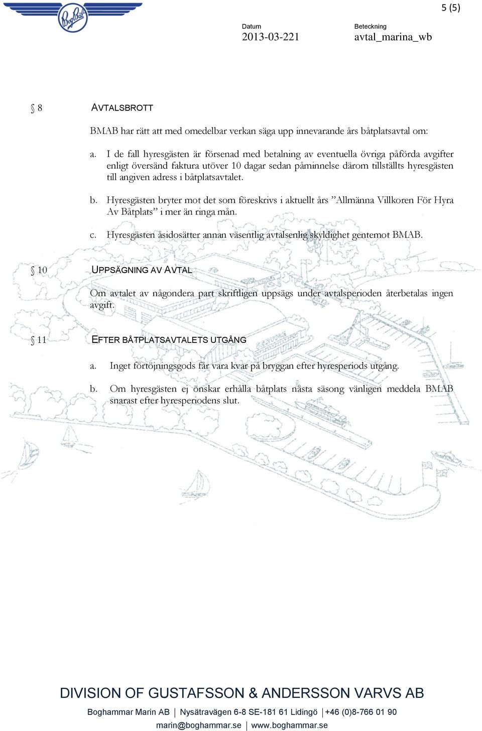 båtplatsavtalet. b. Hyresgästen bryter mot det som föreskrivs i aktuellt års Allmänna Villkoren För Hyra Av Båtplats i mer än ringa mån. c.