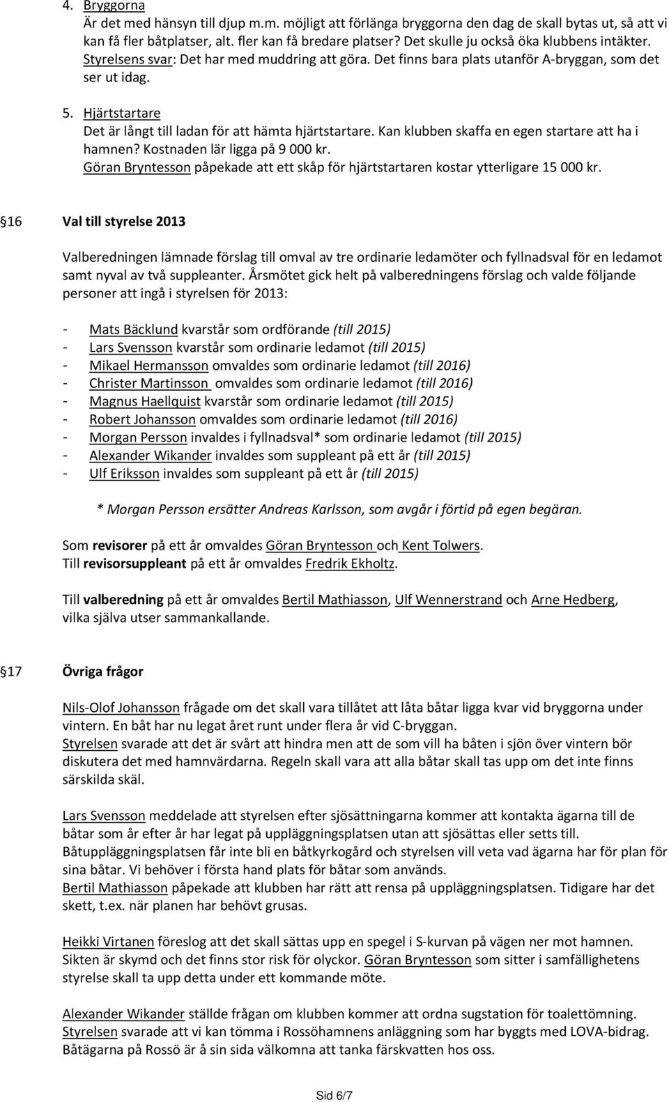 Hjärtstartare Det är långt till ladan för att hämta hjärtstartare. Kan klubben skaffa en egen startare att ha i hamnen? Kostnaden lär ligga på 9 000 kr.