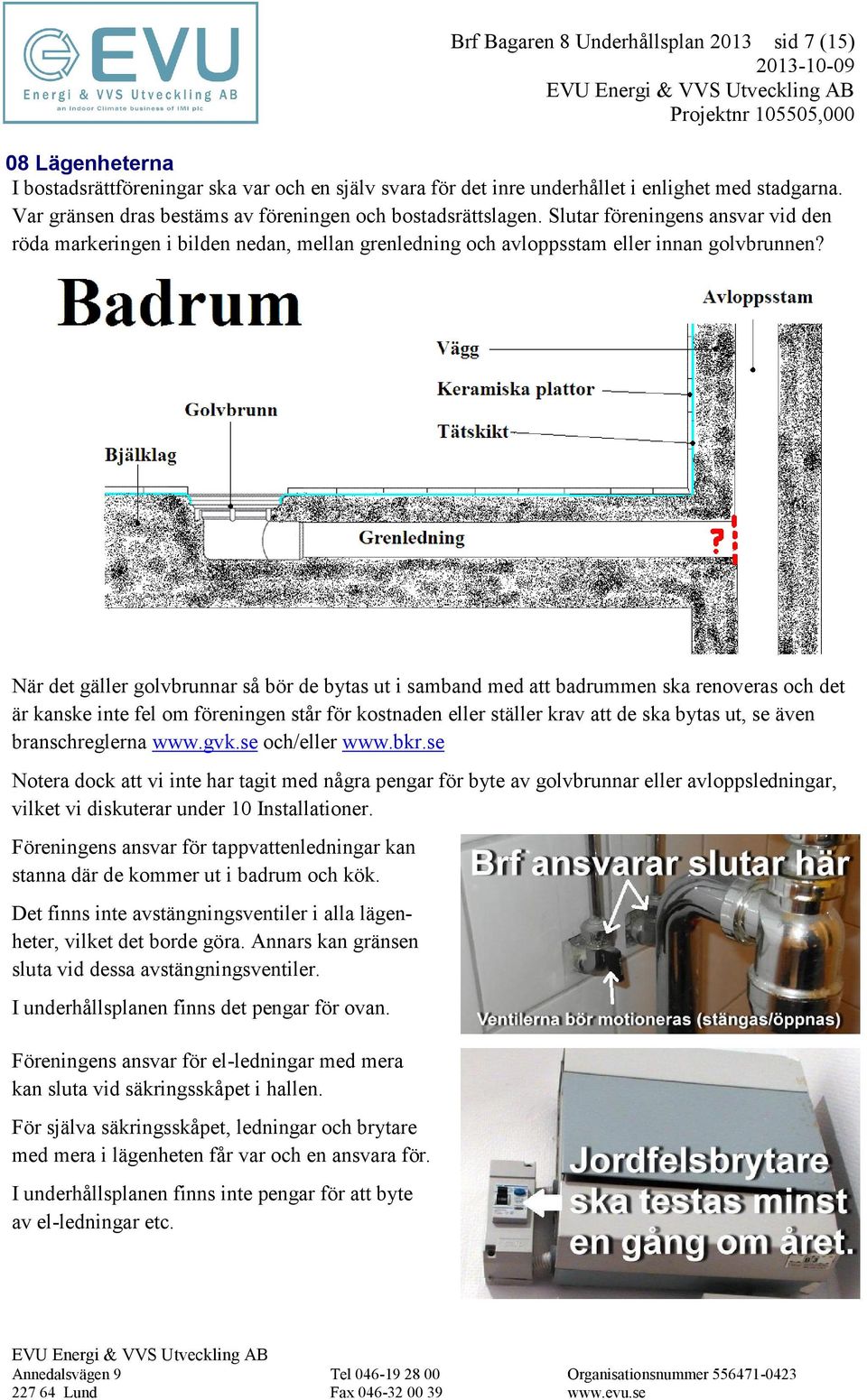 När det gäller golvbrunnar så bör de bytas ut i samband med att badrummen ska renoveras och det är kanske inte fel om föreningen står för kostnaden eller ställer krav att de ska bytas ut, se även