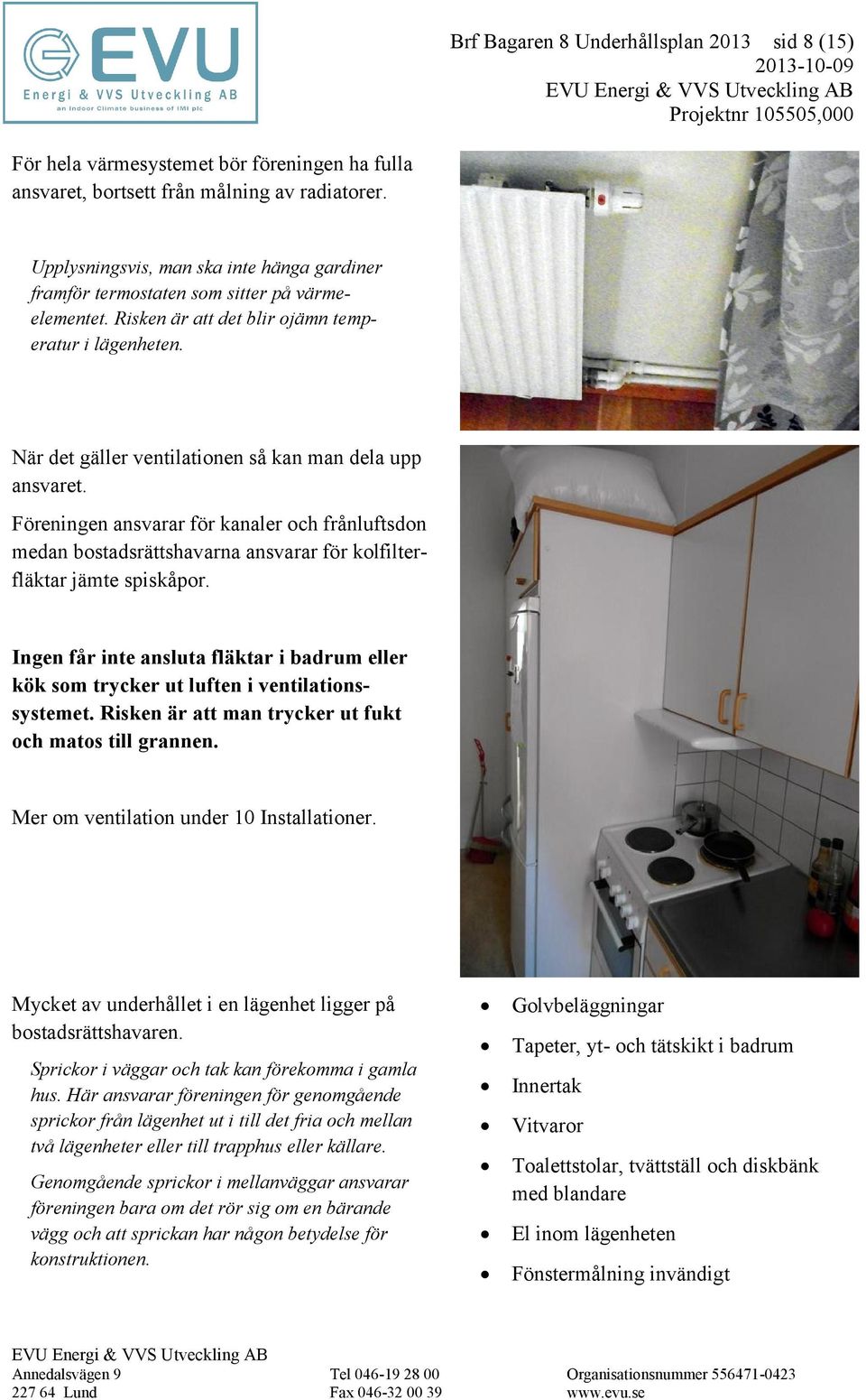 När det gäller ventilationen så kan man dela upp ansvaret. Föreningen ansvarar för kanaler och frånluftsdon medan bostadsrättshavarna ansvarar för kolfilterfläktar jämte spiskåpor.