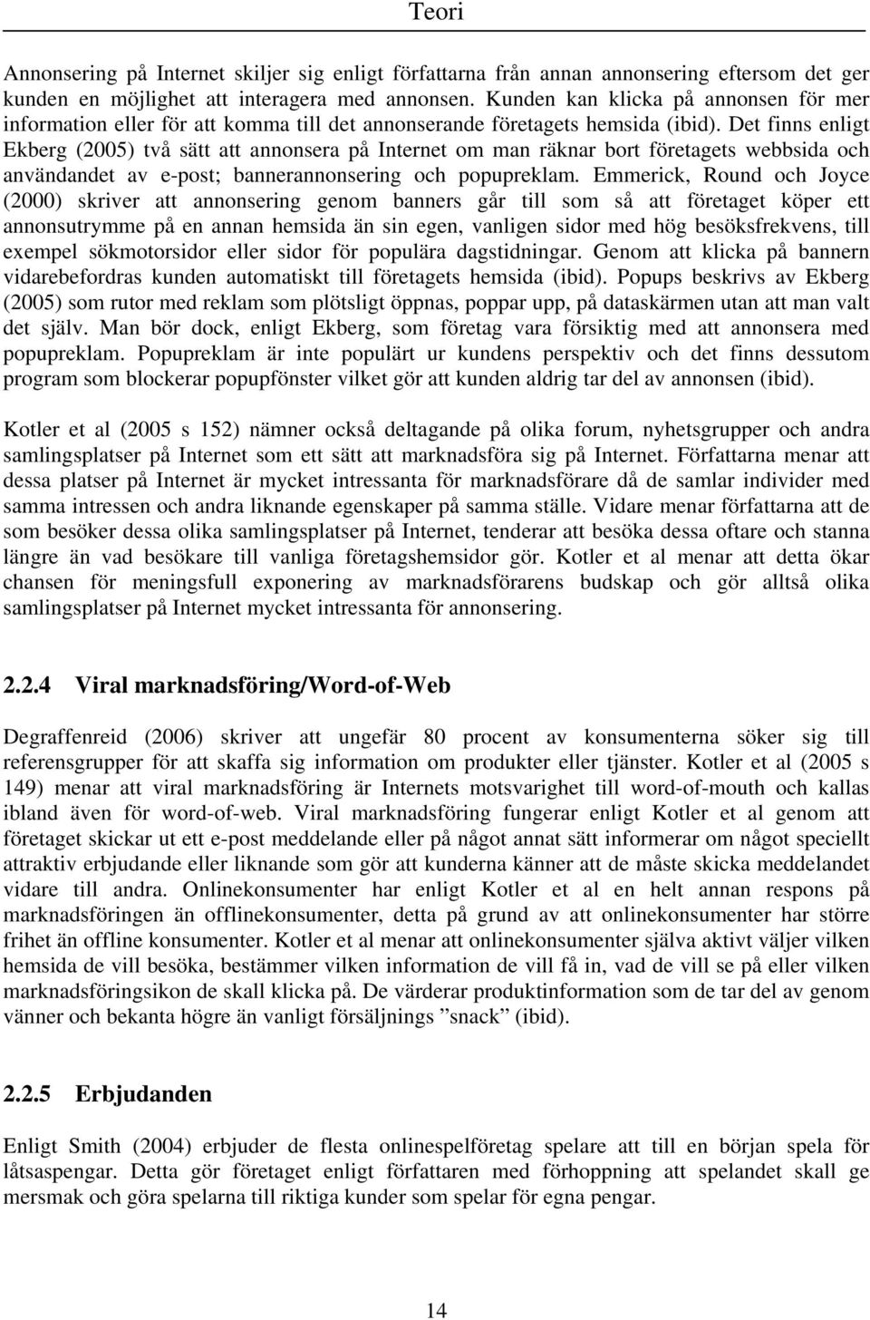 Det finns enligt Ekberg (2005) två sätt att annonsera på Internet om man räknar bort företagets webbsida och användandet av e-post; bannerannonsering och popupreklam.