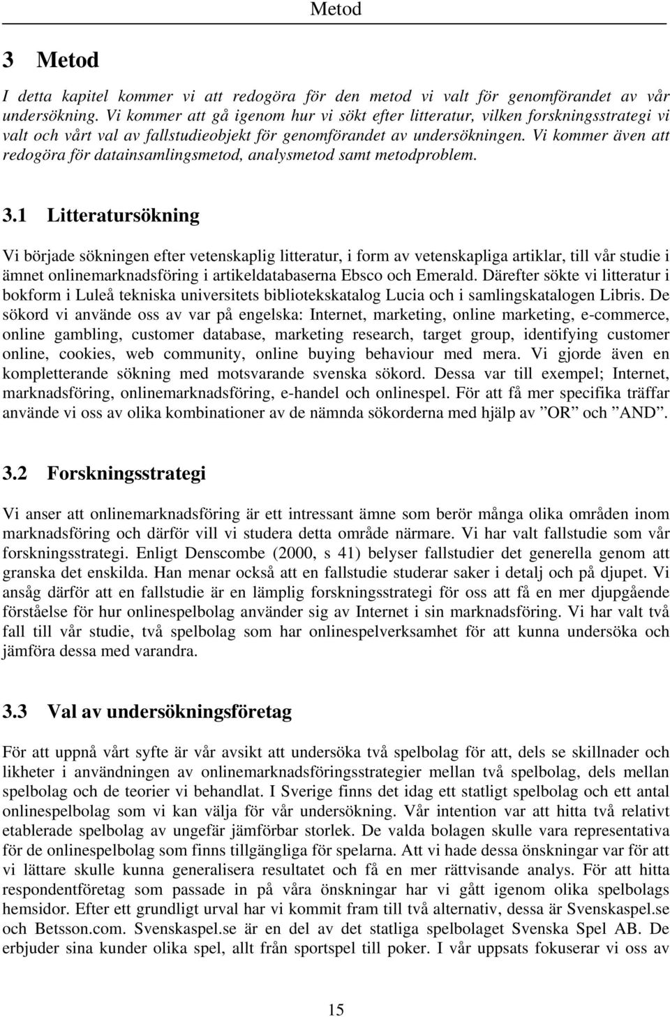 Vi kommer även att redogöra för datainsamlingsmetod, analysmetod samt metodproblem. 3.