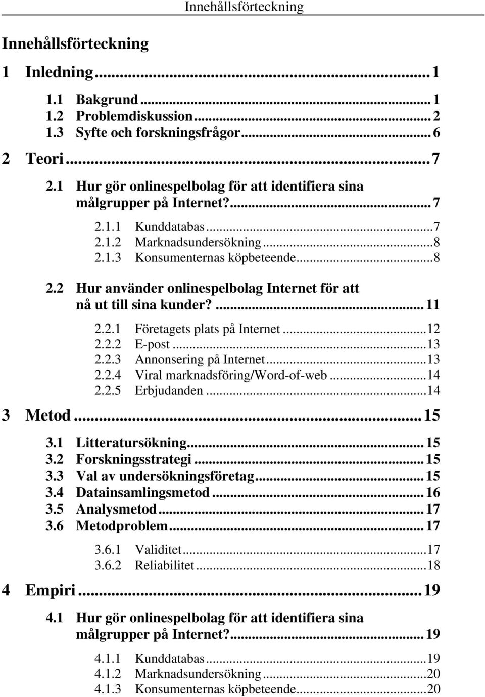 1.3 Konsumenternas köpbeteende...8 2.2 Hur använder onlinespelbolag Internet för att nå ut till sina kunder?... 11 2.2.1 Företagets plats på Internet...12 2.2.2 E-post...13 2.2.3 Annonsering på Internet.