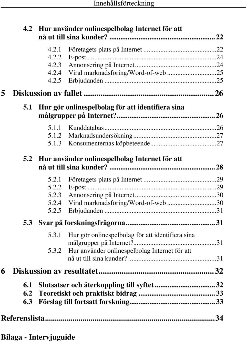 ..27 5.2 Hur använder onlinespelbolag Internet för att nå ut till sina kunder?... 28 5.2.1 Företagets plats på Internet...29 5.2.2 E-post...29 5.2.3 Annonsering på Internet...30 5.2.4 Viral marknadsföring/word-of-web.